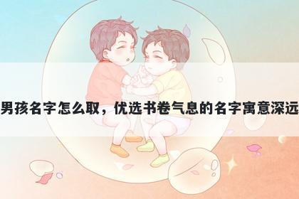 姓岑的男孩名字怎么取，优选书卷气息的名字寓意深远又好听