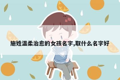 施姓温柔治愈的女孩名字,取什么名字好