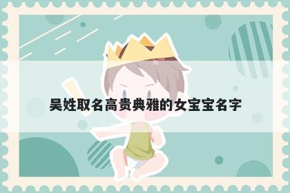 吴姓取名高贵典雅的女宝宝名字