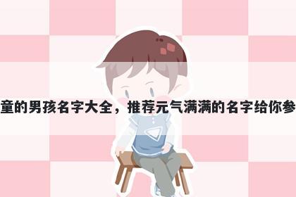 姓童的男孩名字大全，推荐元气满满的名字给你参考
