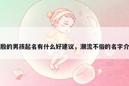 姓殷的男孩起名有什么好建议，潮流不俗的名字介绍