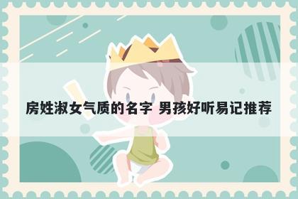房姓淑女气质的名字 男孩好听易记推荐