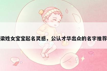 梁姓女宝宝起名灵感，公认才华出众的名字推荐