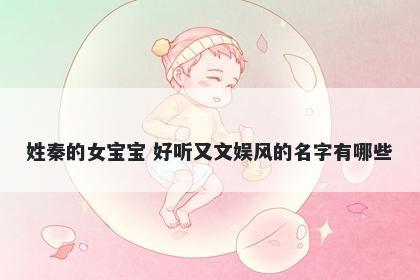 姓秦的女宝宝 好听又文娱风的名字有哪些