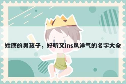 姓唐的男孩子，好听又ins风洋气的名字大全