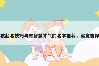 郭姓女孩起名技巧与有智慧才气的名字推荐，寓意吉祥又好听