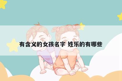有含义的女孩名字 姓乐的有哪些