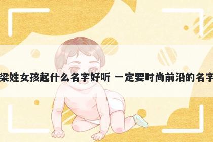 梁姓女孩起什么名字好听 一定要时尚前沿的名字