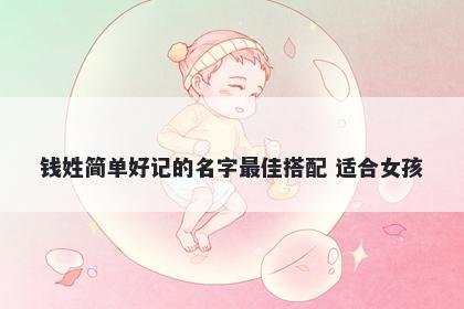钱姓简单好记的名字最佳搭配 适合女孩