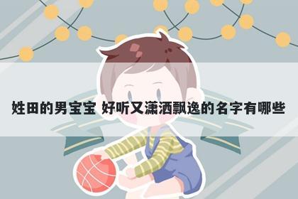 姓田的男宝宝 好听又潇洒飘逸的名字有哪些