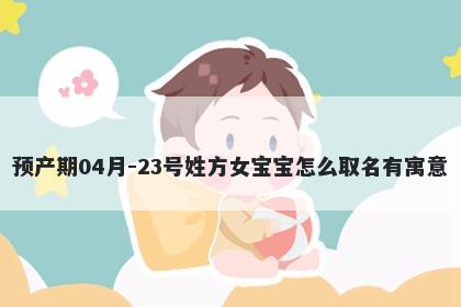 预产期04月-23号姓方女宝宝怎么取名有寓意
