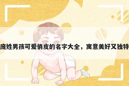 庞姓男孩可爱俏皮的名字大全，寓意美好又独特