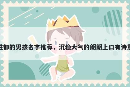 姓郁的男孩名字推荐，沉稳大气的朗朗上口有诗意