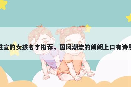 姓宣的女孩名字推荐，国风潮流的朗朗上口有诗意