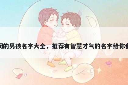 姓闵的男孩名字大全，推荐有智慧才气的名字给你参考