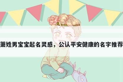 萧姓男宝宝起名灵感，公认平安健康的名字推荐