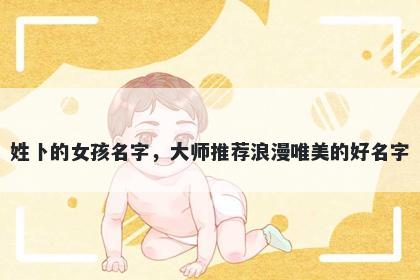 姓卜的女孩名字，大师推荐浪漫唯美的好名字