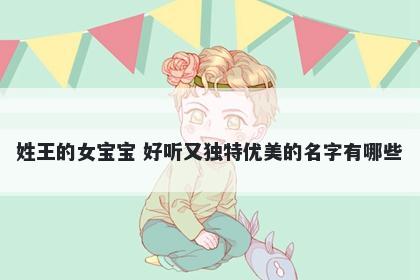 姓王的女宝宝 好听又独特优美的名字有哪些