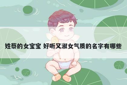姓蔡的女宝宝 好听又淑女气质的名字有哪些