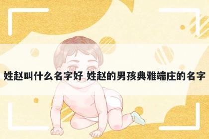 姓赵叫什么名字好 姓赵的男孩典雅端庄的名字