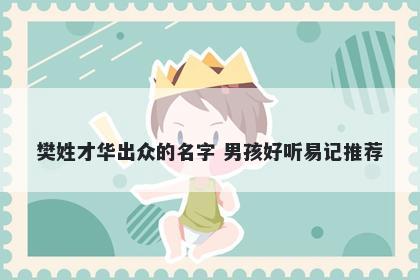 樊姓才华出众的名字 男孩好听易记推荐