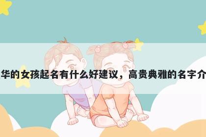 姓华的女孩起名有什么好建议，高贵典雅的名字介绍