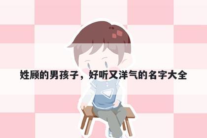 姓顾的男孩子，好听又洋气的名字大全