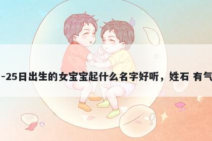 2026年-04月-25日出生的女宝宝起什么名字好听，姓石 有气质的名字推荐