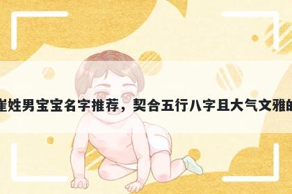 崔姓男宝宝名字推荐，契合五行八字且大气文雅的