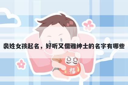 裴姓女孩起名，好听又儒雅绅士的名字有哪些