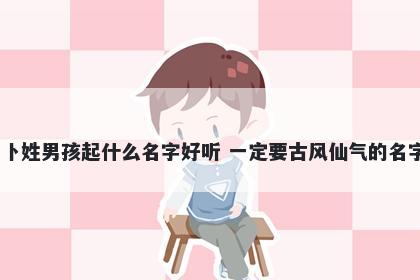 卜姓男孩起什么名字好听 一定要古风仙气的名字