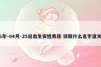 2026年-04月-25日出生安姓男孩 该取什么名字温文尔雅