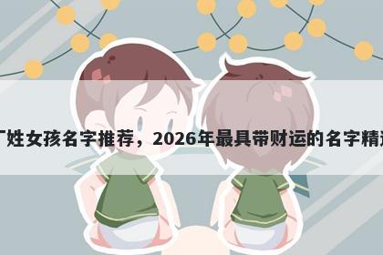 丁姓女孩名字推荐，2026年最具带财运的名字精选