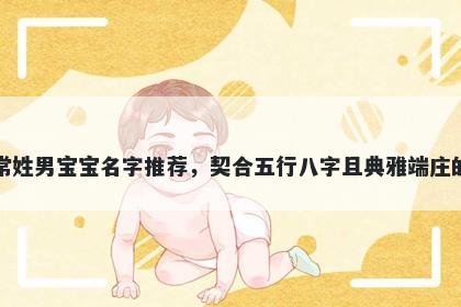 常姓男宝宝名字推荐，契合五行八字且典雅端庄的