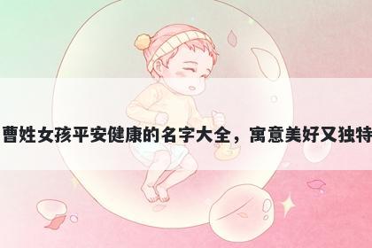 曹姓女孩平安健康的名字大全，寓意美好又独特