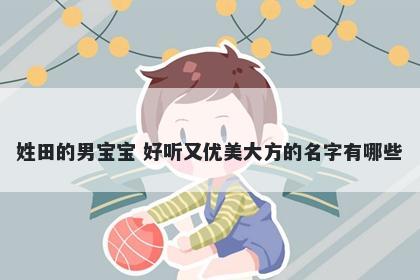 姓田的男宝宝 好听又优美大方的名字有哪些