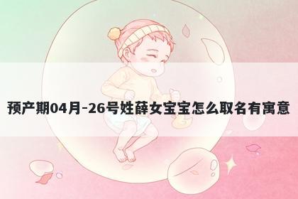 预产期04月-26号姓薛女宝宝怎么取名有寓意