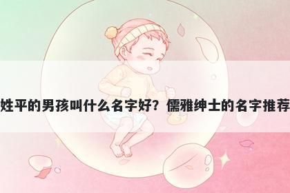 姓平的男孩叫什么名字好？儒雅绅士的名字推荐