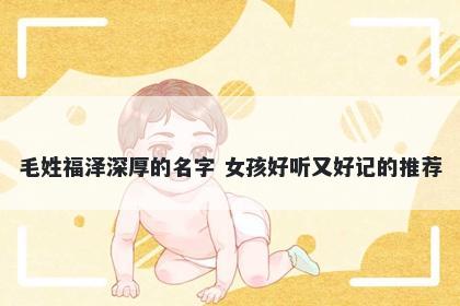 毛姓福泽深厚的名字 女孩好听又好记的推荐