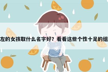 姓左的女孩取什么名字好？看看这些个性十足的组合