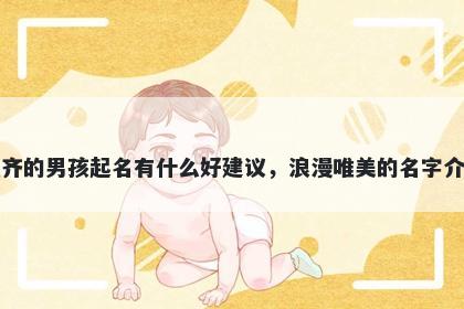 姓齐的男孩起名有什么好建议，浪漫唯美的名字介绍