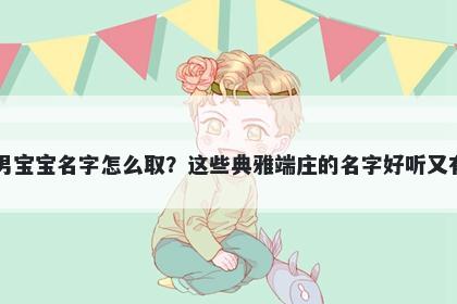 吕姓男宝宝名字怎么取？这些典雅端庄的名字好听又有内涵