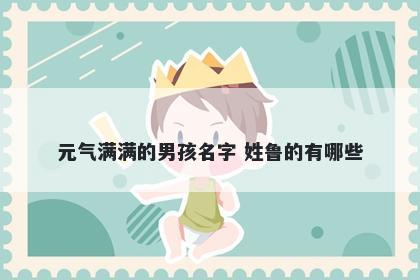 元气满满的男孩名字 姓鲁的有哪些