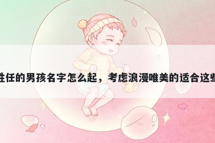 姓任的男孩名字怎么起，考虑浪漫唯美的适合这些