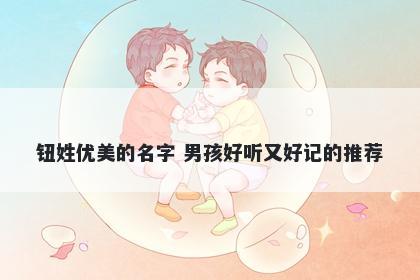 钮姓优美的名字 男孩好听又好记的推荐