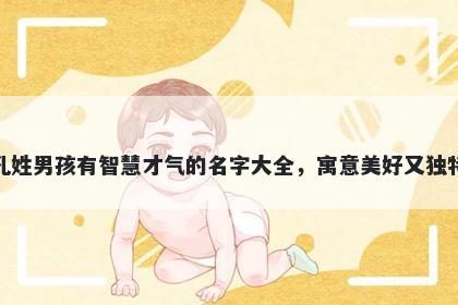孔姓男孩有智慧才气的名字大全，寓意美好又独特