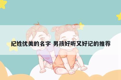 纪姓优美的名字 男孩好听又好记的推荐