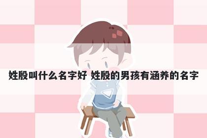 姓殷叫什么名字好 姓殷的男孩有涵养的名字