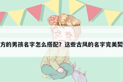 姓方的男孩名字怎么搭配？这些古风的名字完美契合