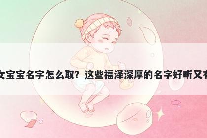 杜姓女宝宝名字怎么取？这些福泽深厚的名字好听又有内涵